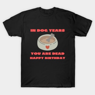 In dog years you are dead happy birthday T-Shirt